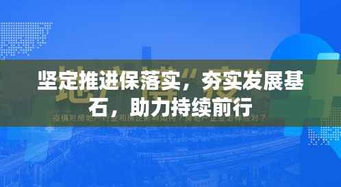 坚定推进保落实,夯实发展基石,助力持续前行