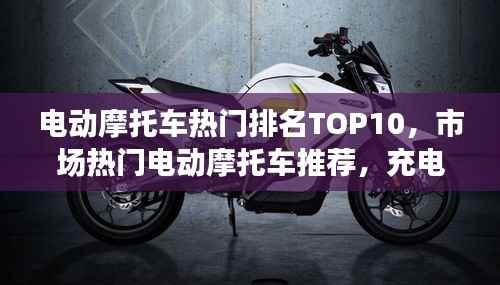 电动摩托车热门排名TOP10,市场热门电动摩托车推荐,充电摩托选购指南!