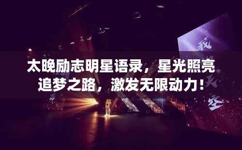 太晚励志明星语录,星光照亮追梦之路,激发无限动力!