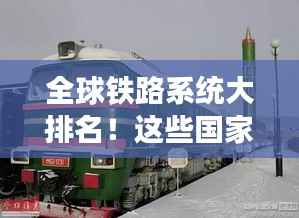 全球铁路系统大排名！这些国家铁路系统名列前茅