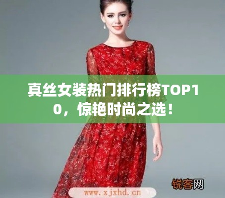 真丝女装热门排行榜TOP10,惊艳时尚之选!