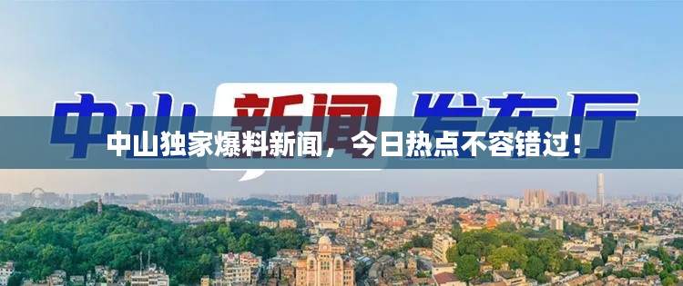 中山独家爆料新闻,今日热点不容错过!