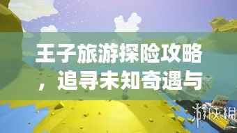 王子旅游探险攻略,追寻未知奇遇与绝美风光