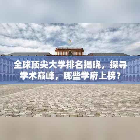 全球顶尖大学排名揭晓,探寻学术巅峰,哪些学府上榜?