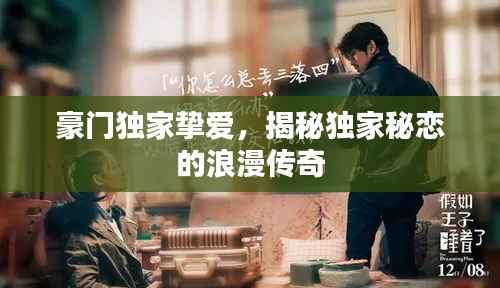 豪门独家挚爱,揭秘独家秘恋的浪漫传奇