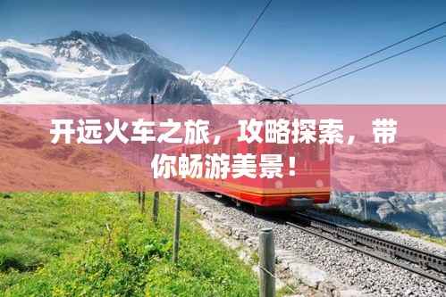 开远火车之旅,攻略探索,带你畅游美景!