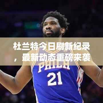 杜兰特今日刷新纪录,最新动态重磅来袭!