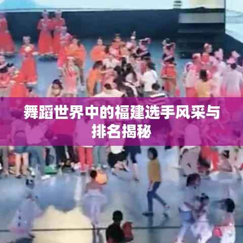 舞蹈世界中的福建选手风采与排名揭秘