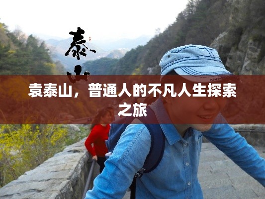 袁泰山,普通人的不凡人生探索之旅