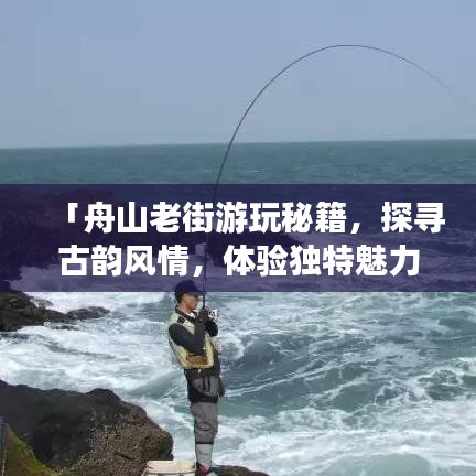 「舟山老街游玩秘籍,探寻古韵风情,体验独特魅力」