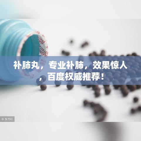 补肺丸,专业补肺,效果惊人,百度权威推荐!