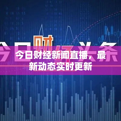 今日财经新闻直播,最新动态实时更新