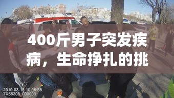 400斤男子突发疾病,生命挣扎的挑战与希望