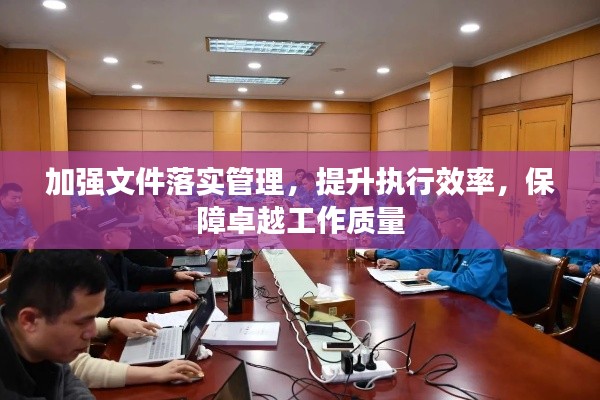 加强文件落实管理,提升执行效率,保障卓越工作质量