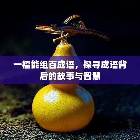 一福能组百成语,探寻成语背后的故事与智慧