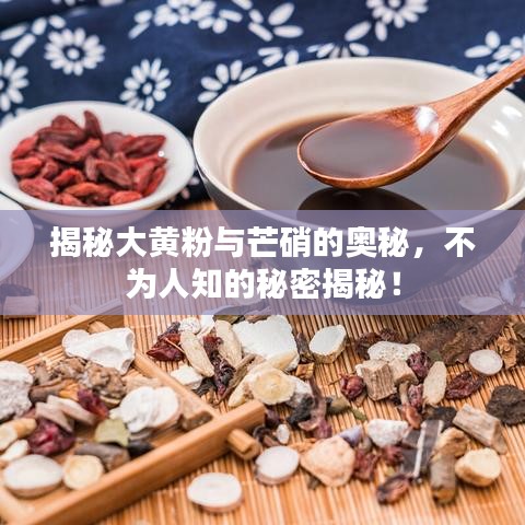 揭秘大黄粉与芒硝的奥秘,不为人知的秘密揭秘!