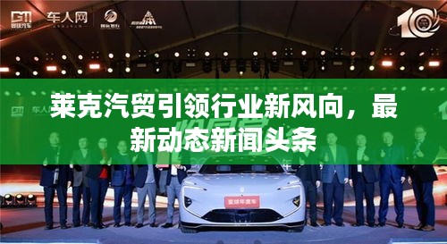 莱克汽贸引领行业新风向,最新动态新闻头条