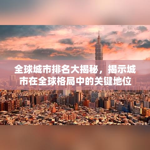 全球城市排名大揭秘，揭示城市在全球格局中的关键地位