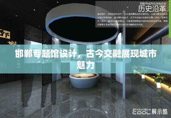 邯郸专题馆设计,古今交融展现城市魅力